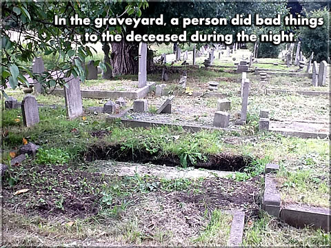 In the graveyard, a person did bad things to the deceased during the night.