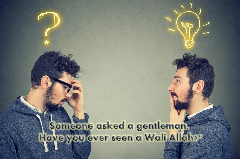 Someone asked a gentleman. Have you ever seen a Wali Allah?"